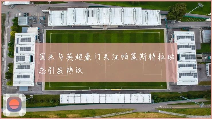 国米与英超豪门关注帕莱斯特拉动态引发热议