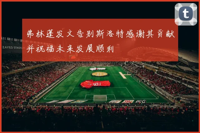 弗林蓬发文告别斯洛特感谢其贡献并祝福未来发展顺利