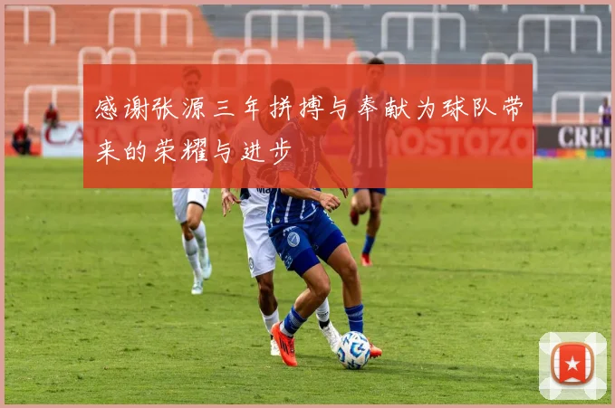 感谢张源三年拼搏与奉献为球队带来的荣耀与进步