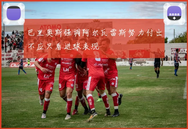 巴里奥斯强调阿尔瓦雷斯努力付出不应只看进球表现