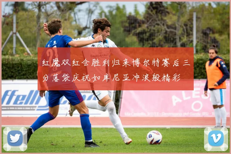 红魔双红会胜利归来博尔特赛后三分落袋庆祝如库尼亚冲浪般精彩
